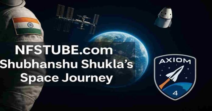 Indian astronaut in space suit with India flag patch, International Space Station and Crew Dragon capsule above Earth, Axiom-4 mission badge, and bold overlay text “NFSTUBE.com Shubhanshu Shukla’s Space Journey”.